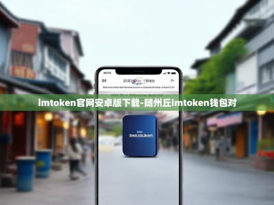 imtoken官网安卓版下载-随州丘imtoken钱包对