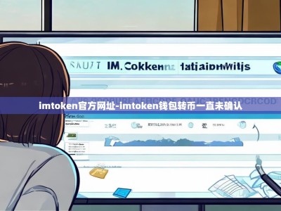 imtoken官方网址-imtoken钱包转币一直未确认