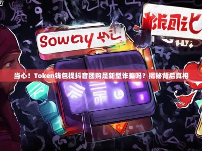 当心！Token钱包提抖音团购是新型诈骗吗？揭秘背后真相