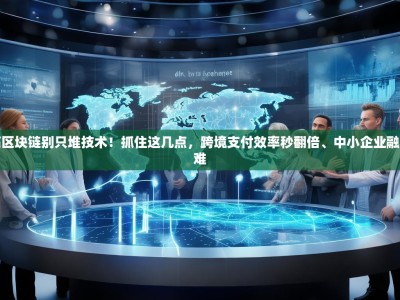 银行搞区块链别只堆技术！抓住这几点，跨境支付效率秒翻倍、中小企业融资不再难