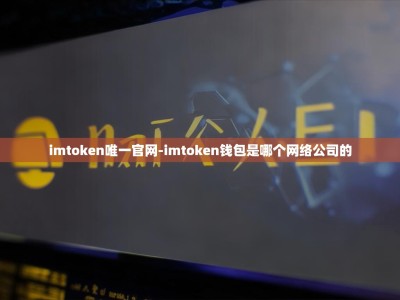 imtoken唯一官网-imtoken钱包是哪个网络公司的