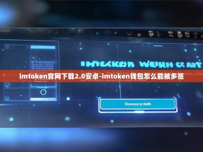 imtoken官网下载2.0安卓-imtoken钱包怎么能被多签