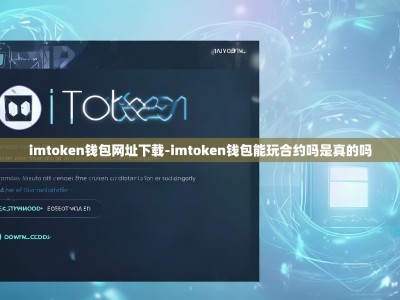 imtoken钱包网址下载-imtoken钱包能玩合约吗是真的吗