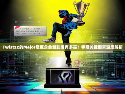 Twistzz的Major冠军含金量到底有多高？夺冠关键因素深度解析