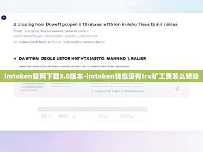 imtoken官网下载3.0版本-imtoken钱包没有trx矿工费怎么转账
