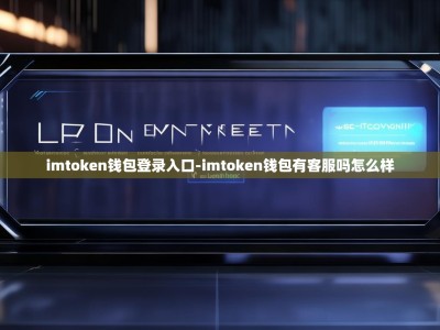 imtoken钱包登录入口-imtoken钱包有客服吗怎么样