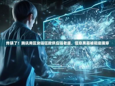 炸锅了！腾讯用区块链狂掀供应链老底，信息黑箱被彻底捅穿