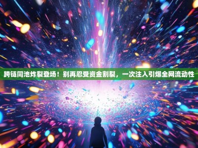 跨链同池炸裂登场！别再忍受资金割裂，一次注入引爆全网流动性