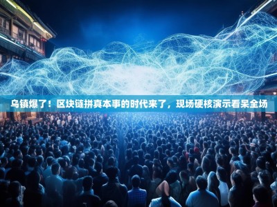 乌镇爆了！区块链拼真本事的时代来了，现场硬核演示看呆全场