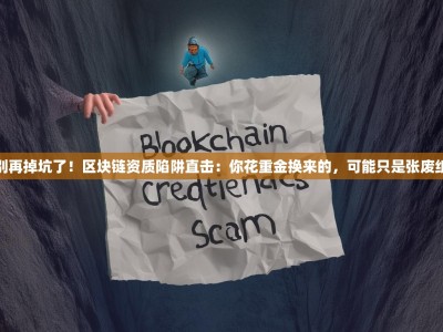 别再掉坑了！区块链资质陷阱直击：你花重金换来的，可能只是张废纸