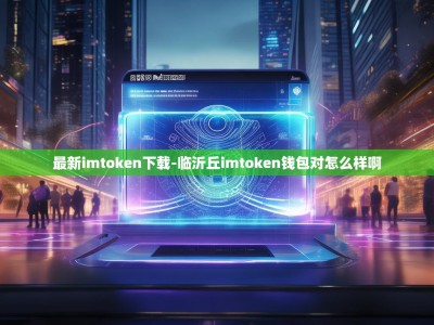 最新imtoken下载-临沂丘imtoken钱包对怎么样啊