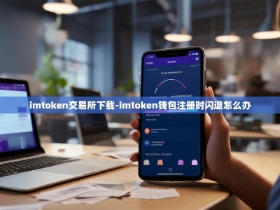 imtoken交易所下载-imtoken钱包注册时闪退怎么办
