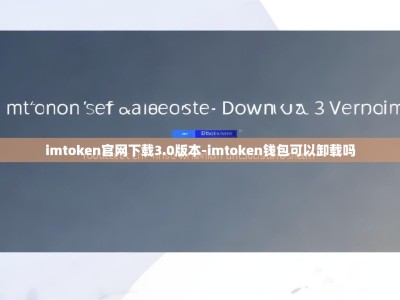 imtoken官网下载3.0版本-imtoken钱包可以卸载吗