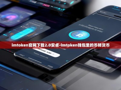 imtoken官网下载2.0安卓-imtoken钱包里的币转货币