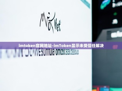 imtoken官网地址-imToken显示未受信任解决