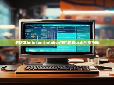 老版本imtoken-imtoken钱包能转usdt到货币吗