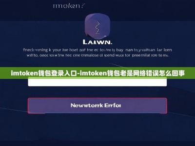 imtoken钱包登录入口-imtoken钱包老是网络错误怎么回事