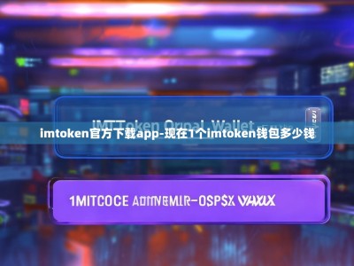 imtoken官方下载app-现在1个imtoken钱包多少钱