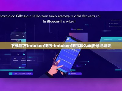 下载官方imtoken钱包-imtoken钱包怎么弄靓号地址呢