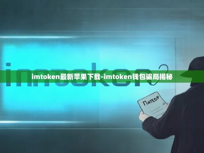 imtoken最新苹果下载-imtoken钱包骗局揭秘