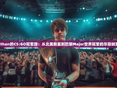 Ethan的CS:GO冠军路：从北美新星到巴黎Major世界冠军的华丽蜕变