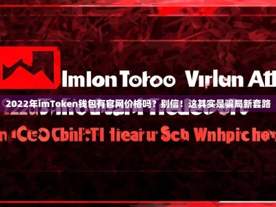 2022年imToken钱包有官网价格吗？别信！这其实是骗局新套路