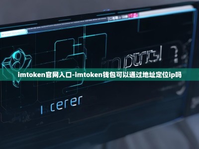 imtoken官网入口-imtoken钱包可以通过地址定位ip吗