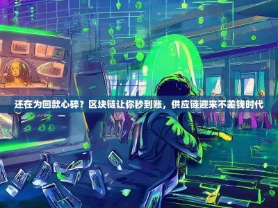 还在为回款心碎？区块链让你秒到账，供应链迎来不差钱时代