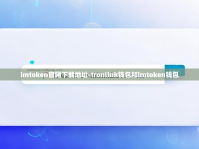 imtoken官网下载地址-tronlink钱包和imtoken钱包