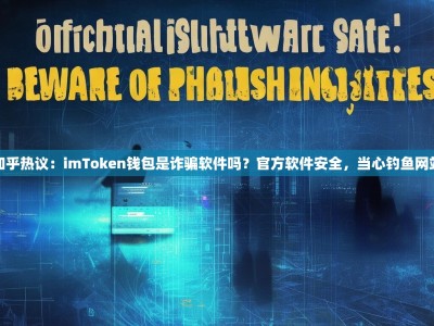 知乎热议：imToken钱包是诈骗软件吗？官方软件安全，当心钓鱼网站
