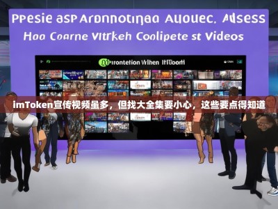 imToken宣传视频虽多，但找大全集要小心，这些要点得知道