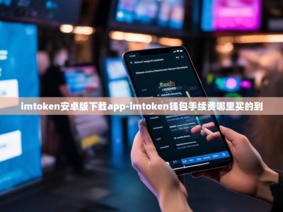 imtoken安卓版下载app-imtoken钱包手续费哪里买的到