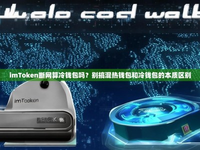 imToken断网算冷钱包吗？别搞混热钱包和冷钱包的本质区别