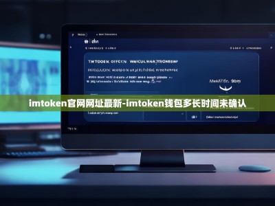 imtoken官网网址最新-imtoken钱包多长时间未确认