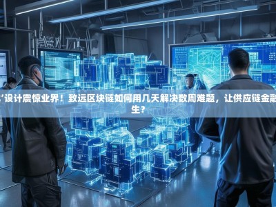 ‘模块化’设计震惊业界！致远区块链如何用几天解决数周难题，让供应链金融彻底重生？