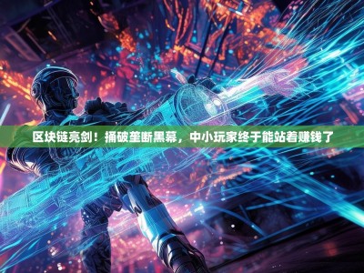 区块链亮剑！捅破垄断黑幕，中小玩家终于能站着赚钱了