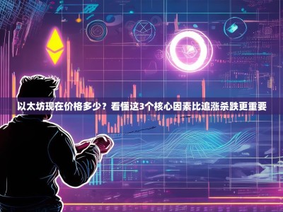 以太坊现在价格多少？看懂这3个核心因素比追涨杀跌更重要
