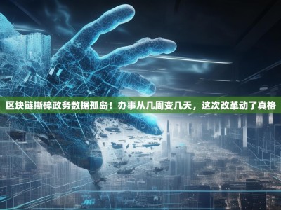 区块链撕碎政务数据孤岛！办事从几周变几天，这次改革动了真格