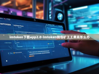 imtoken下载app2.0-imtoken钱包矿工工费高怎么办