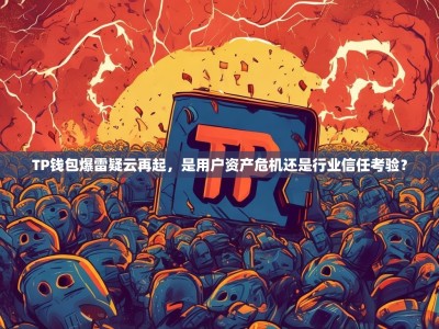 TP钱包爆雷疑云再起，是用户资产危机还是行业信任考验？