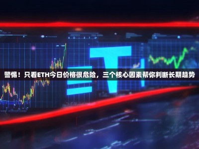 警惕！只看ETH今日价格很危险，三个核心因素帮你判断长期趋势