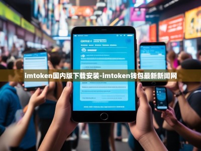 imtoken国内版下载安装-imtoken钱包最新新闻网