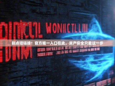 别点错链接！官方唯一入口在此，资产安全只差这一步