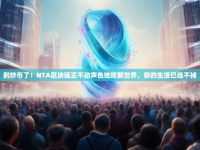 别炒币了！NTA区块链正不动声色地掀翻世界，你的生活已逃不掉