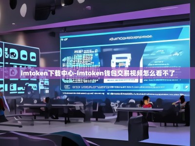imtoken下载中心-imtoken钱包交易视频怎么看不了