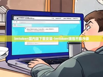 imtoken国内版下载安装-imtoken钱包不能升级