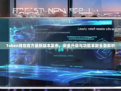 Token钱包官方最新版本发布，安全升级与功能革新全面解析