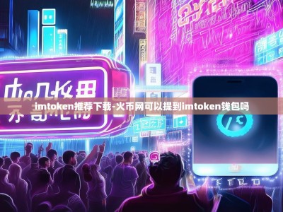 imtoken推荐下载-火币网可以提到imtoken钱包吗