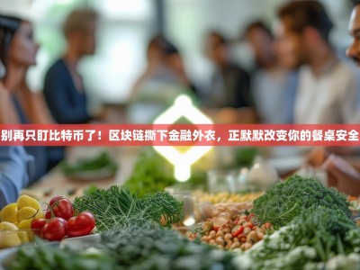 别再只盯比特币了！区块链撕下金融外衣，正默默改变你的餐桌安全