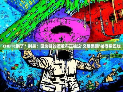 CHBTC倒了？别笑！区块链的遮羞布正被这‘交易黑洞’扯得稀巴烂